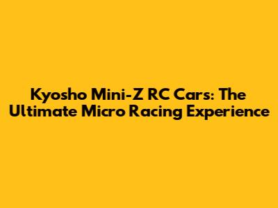 Kyosho Mini-Z RC Cars: The Ultimate Micro Racing Experience