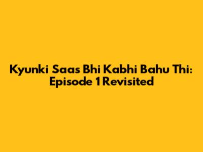 Kyunki Saas Bhi Kabhi Bahu Thi: Episode 1 Revisited