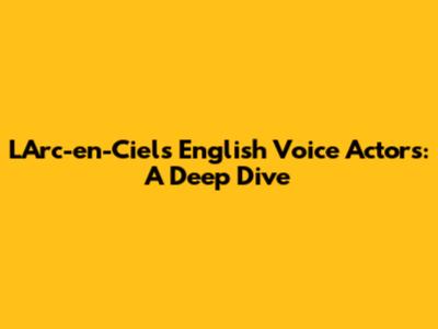 L'Arc-en-Ciel's English Voice Actors: A Deep Dive