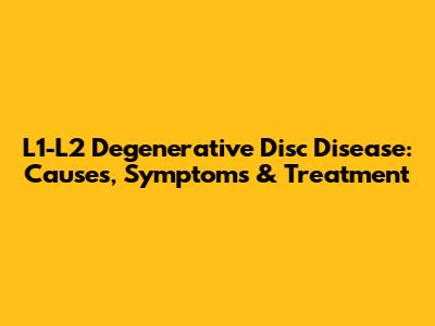 L1-L2 Degenerative Disc Disease: Causes, Symptoms & Treatment