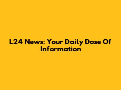 L24 News: Your Daily Dose Of Information