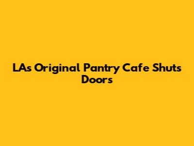 LA's Original Pantry Cafe Shuts Doors