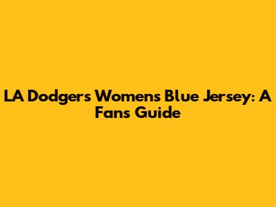 LA Dodgers Women's Blue Jersey: A Fan's Guide
