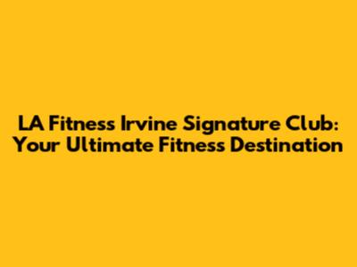 LA Fitness Irvine Signature Club: Your Ultimate Fitness Destination