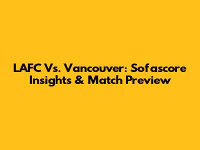 LAFC Vs. Vancouver: Sofascore Insights & Match Preview
