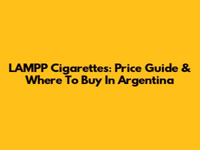 LAMPP Cigarettes: Price Guide & Where To Buy In Argentina
