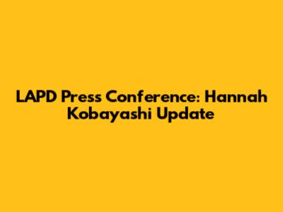 LAPD Press Conference: Hannah Kobayashi Update