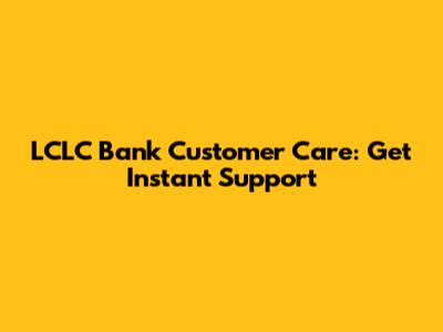 LCLC Bank Customer Care: Get Instant Support