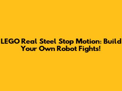LEGO Real Steel Stop Motion: Build Your Own Robot Fights!