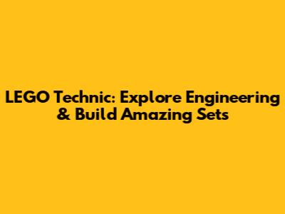 LEGO Technic: Explore Engineering & Build Amazing Sets