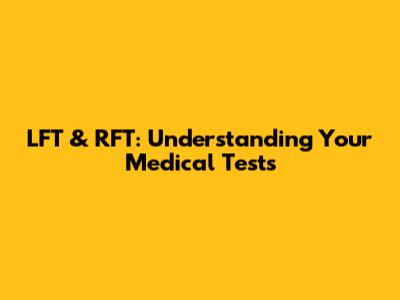 LFT & RFT: Understanding Your Medical Tests