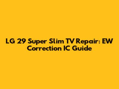 LG 29 Super Slim TV Repair: EW Correction IC Guide