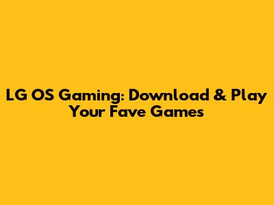 LG OS Gaming: Download & Play Your Fave Games