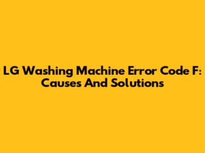 LG Washing Machine Error Code F: Causes And Solutions