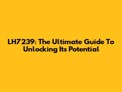 LH7239: The Ultimate Guide To Unlocking Its Potential