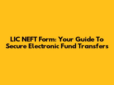 LIC NEFT Form: Your Guide To Secure Electronic Fund Transfers
