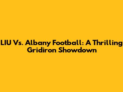 LIU Vs. Albany Football: A Thrilling Gridiron Showdown