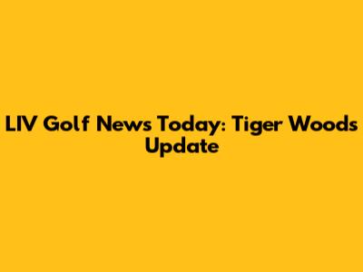 LIV Golf News Today: Tiger Woods Update