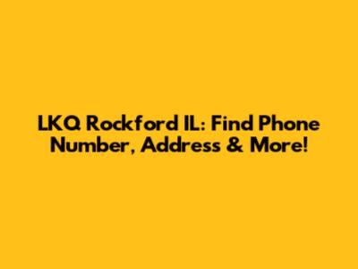 LKQ Rockford IL: Find Phone Number, Address & More!