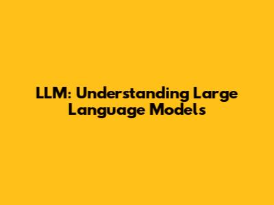 LLM: Understanding Large Language Models