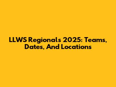 LLWS Regionals 2025: Teams, Dates, And Locations
