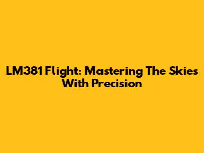 LM381 Flight: Mastering The Skies With Precision