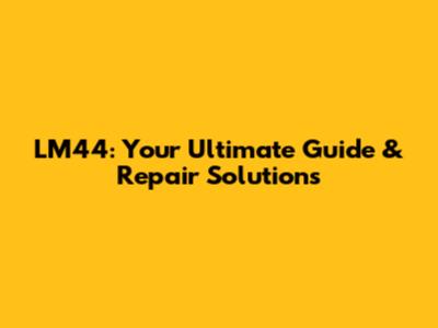 LM44: Your Ultimate Guide & Repair Solutions
