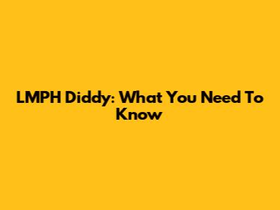 LMPH Diddy: What You Need To Know