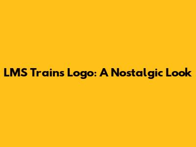 LMS Trains Logo: A Nostalgic Look