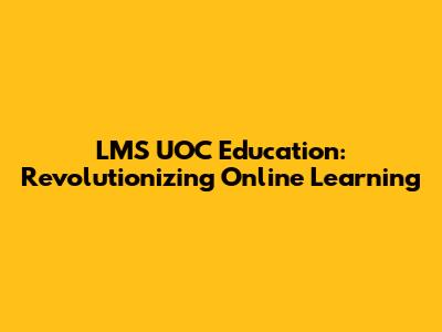 LMS UOC Education: Revolutionizing Online Learning