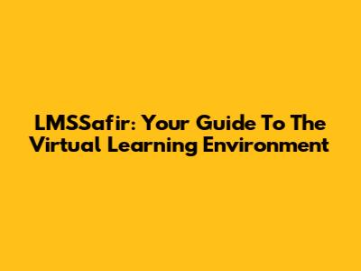 LMSSafir: Your Guide To The Virtual Learning Environment