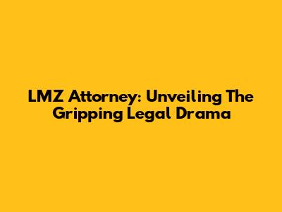 LMZ Attorney: Unveiling The Gripping Legal Drama