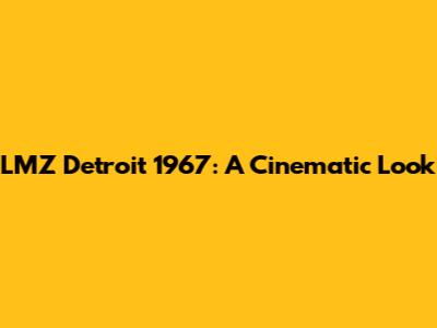 LMZ Detroit 1967: A Cinematic Look