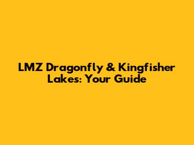 LMZ Dragonfly & Kingfisher Lakes: Your Guide