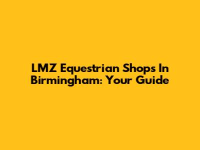 LMZ Equestrian Shops In Birmingham: Your Guide