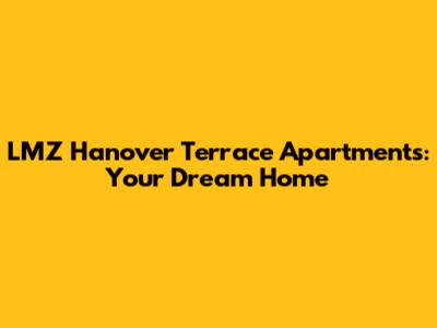 LMZ Hanover Terrace Apartments: Your Dream Home