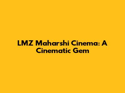 LMZ Maharshi Cinema: A Cinematic Gem