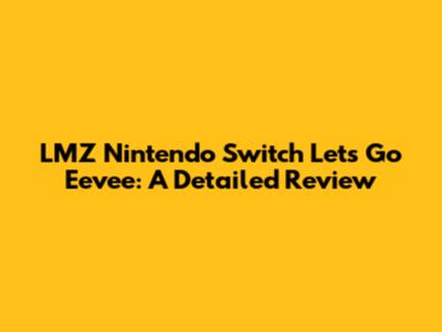 LMZ Nintendo Switch Let's Go Eevee: A Detailed Review