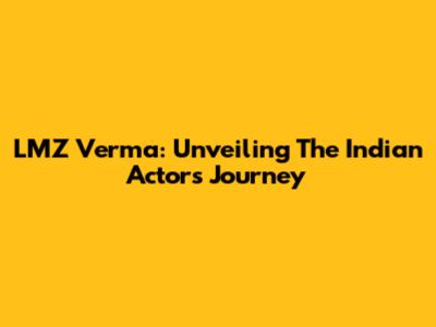 LMZ Verma: Unveiling The Indian Actor's Journey