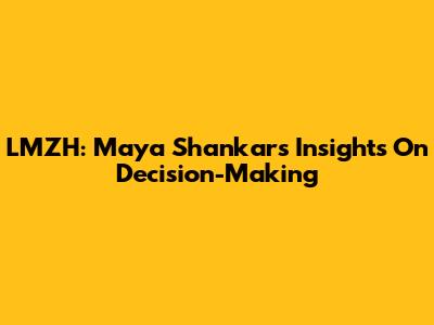 LMZH: Maya Shankar's Insights On Decision-Making