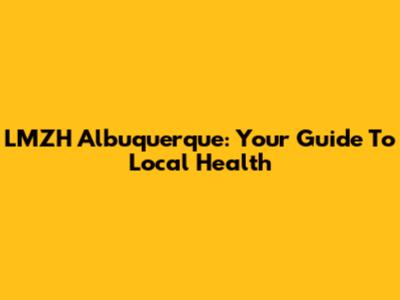 LMZH Albuquerque: Your Guide To Local Health