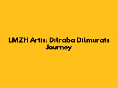 LMZH Artis: Dilraba Dilmurat's Journey