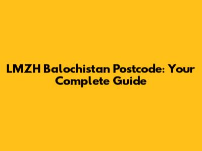 LMZH Balochistan Postcode: Your Complete Guide