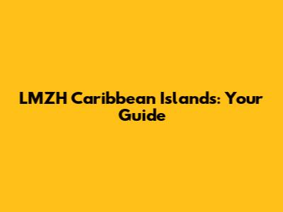 LMZH Caribbean Islands: Your Guide