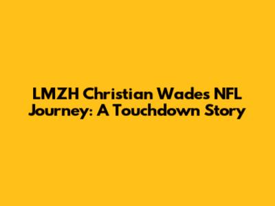 LMZH Christian Wade's NFL Journey: A Touchdown Story