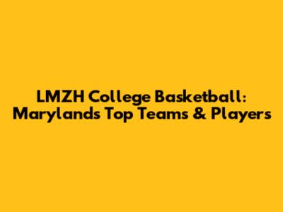 LMZH College Basketball: Maryland's Top Teams & Players