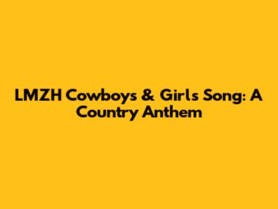 LMZH Cowboys & Girls Song: A Country Anthem