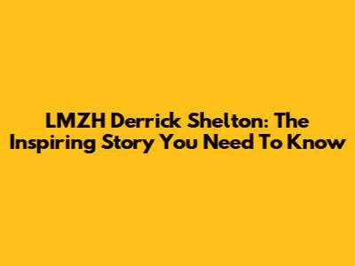 LMZH Derrick Shelton: The Inspiring Story You Need To Know