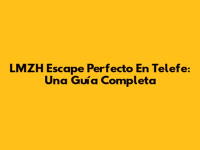LMZH Escape Perfecto En Telefe: Una Guía Completa
