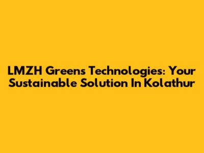 LMZH Greens Technologies: Your Sustainable Solution In Kolathur